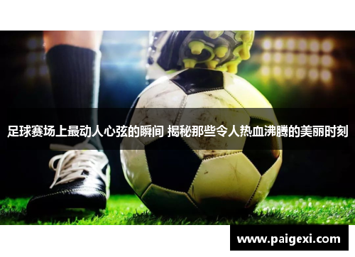 足球赛场上最动人心弦的瞬间 揭秘那些令人热血沸腾的美丽时刻