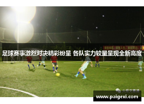 足球赛事激烈对决精彩纷呈 各队实力较量呈现全新高度