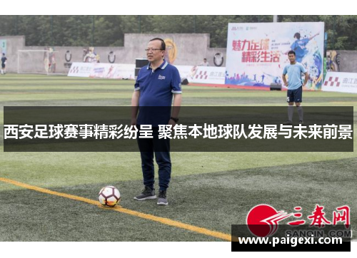 西安足球赛事精彩纷呈 聚焦本地球队发展与未来前景